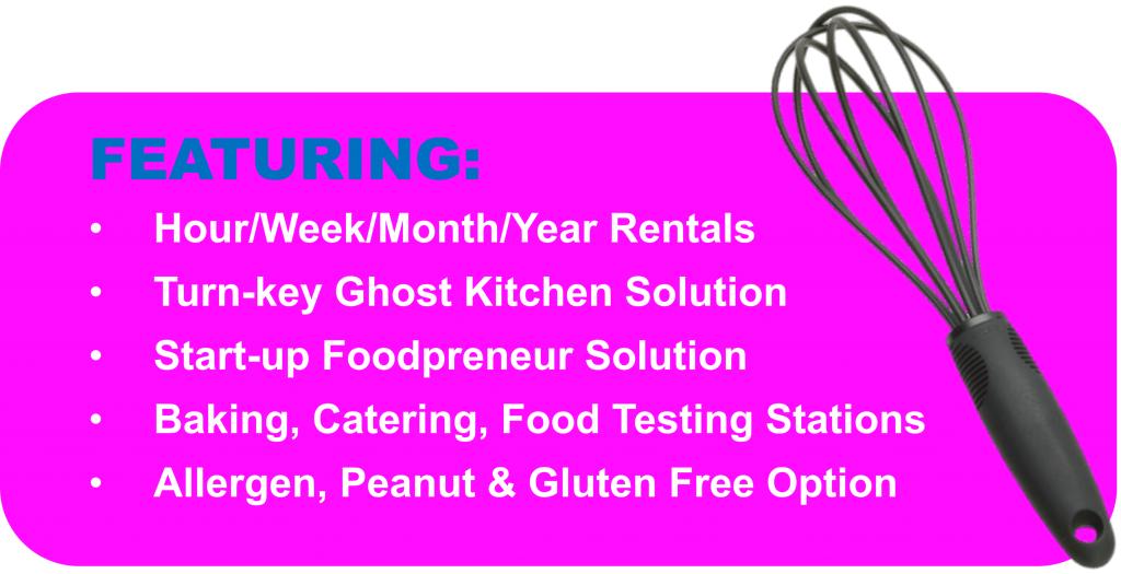 Freaturing FEATURING:
Hour/Week/Month/Year Rentals
Turn-key Ghost Kitchen Solution
Start-up Foodpreneur Solution
Baking, Catering, Food Testing Stations
Allergen, Peanut & Gluten Free Option